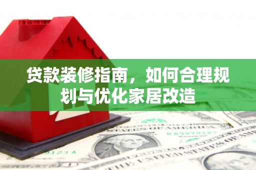 永济贷款装修指南，如何合理规划与优化家居改造
