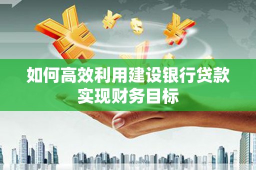 永济如何高效利用建设银行贷款实现财务目标