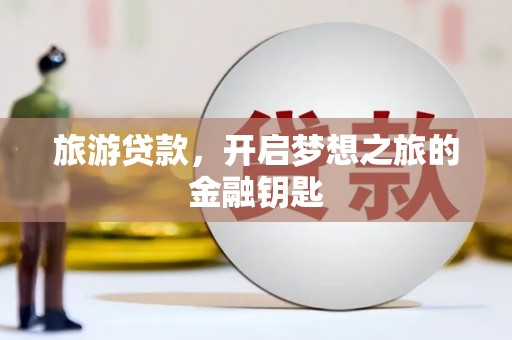永济旅游贷款，开启梦想之旅的金融钥匙