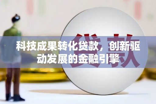 永济科技成果转化贷款，创新驱动发展的金融引擎