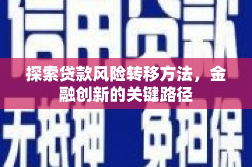 永济探索贷款风险转移方法，金融创新的关键路径