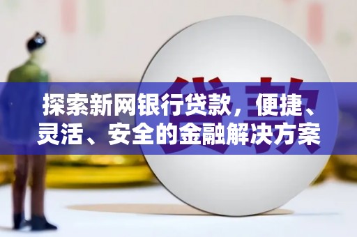 永济探索新网银行贷款，便捷、灵活、安全的金融解决方案