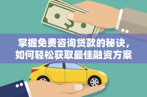 永济掌握免费咨询贷款的秘诀，如何轻松获取最佳融资方案