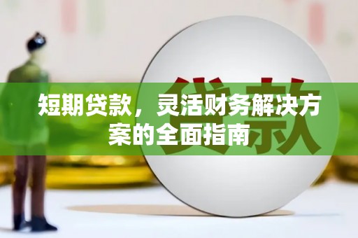 永济短期贷款，灵活财务解决方案的全面指南