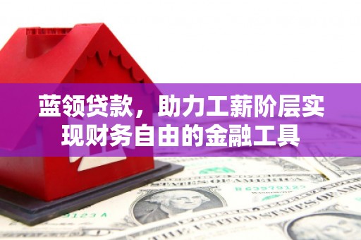 永济蓝领贷款，助力工薪阶层实现财务自由的金融工具