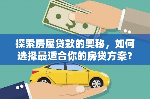 永济探索房屋贷款的奥秘，如何选择最适合你的房贷方案？