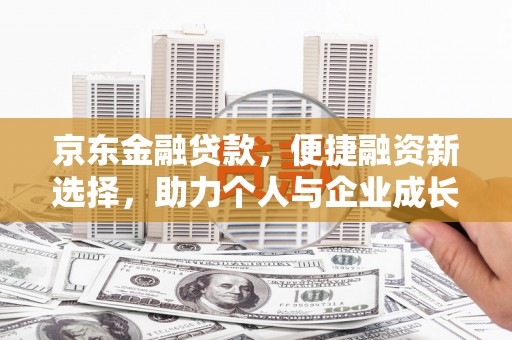永济京东金融贷款，便捷融资新选择，助力个人与企业成长
