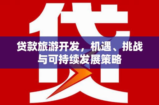 永济贷款旅游开发，机遇、挑战与可持续发展策略
