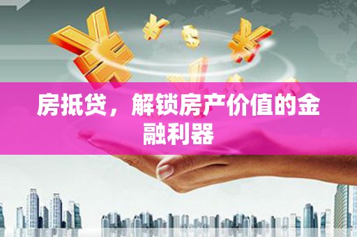永济房抵贷，解锁房产价值的金融利器