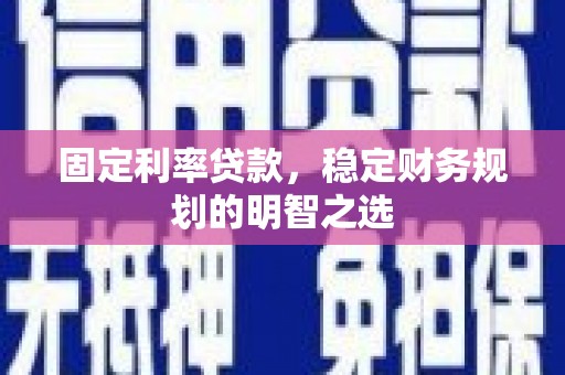 永济固定利率贷款，稳定财务规划的明智之选