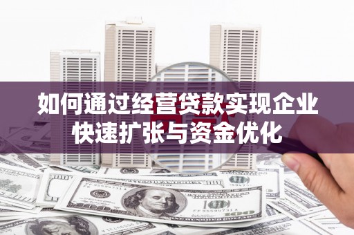 永济如何通过经营贷款实现企业快速扩张与资金优化