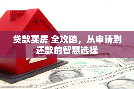 永济贷款买房 全攻略，从申请到还款的智慧选择