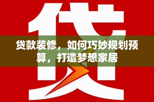 永济贷款装修，如何巧妙规划预算，打造梦想家居