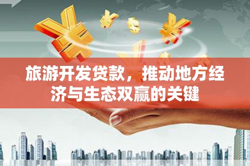 永济旅游开发贷款，推动地方经济与生态双赢的关键