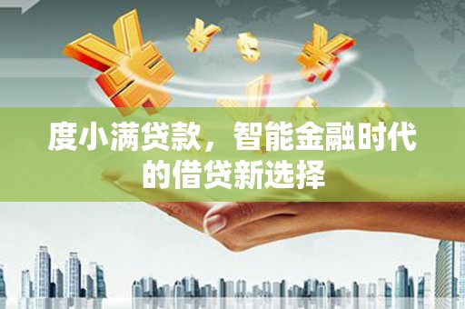 永济度小满贷款，智能金融时代的借贷新选择