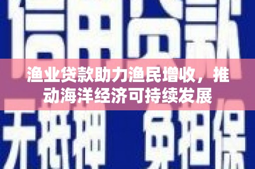 永济渔业贷款助力渔民增收，推动海洋经济可持续发展