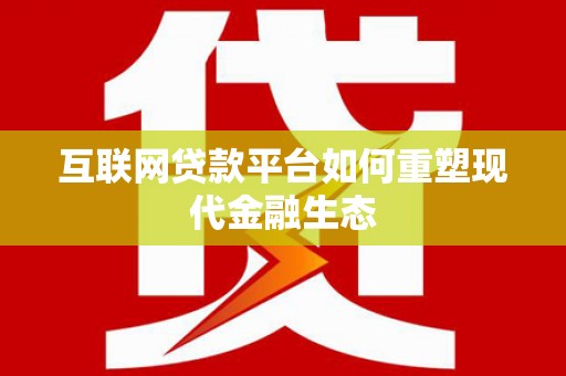 永济互联网贷款平台如何重塑现代金融生态