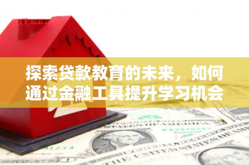 永济探索贷款教育的未来，如何通过金融工具提升学习机会