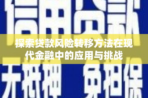 永济探索贷款风险转移方法在现代金融中的应用与挑战