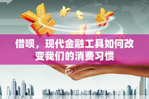 永济借呗，现代金融工具如何改变我们的消费习惯