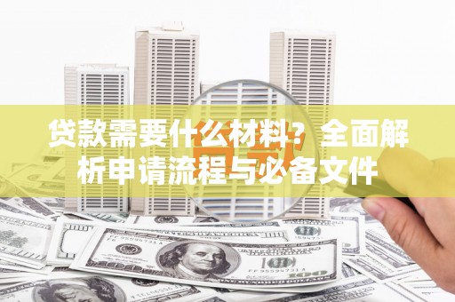 永济贷款需要什么材料？全面解析申请流程与必备文件