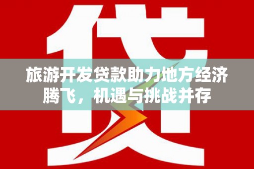 永济旅游开发贷款助力地方经济腾飞，机遇与挑战并存