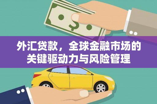 永济外汇贷款，全球金融市场的关键驱动力与风险管理
