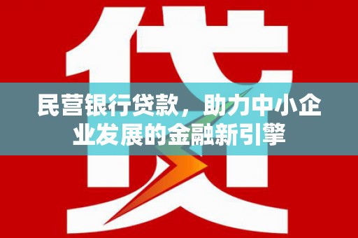 永济民营银行贷款，助力中小企业发展的金融新引擎