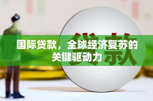 永济国际贷款，全球经济复苏的关键驱动力