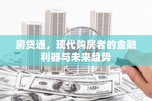 永济房贷通，现代购房者的金融利器与未来趋势