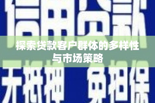 永济探索贷款客户群体的多样性与市场策略