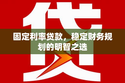 永济固定利率贷款，稳定财务规划的明智之选