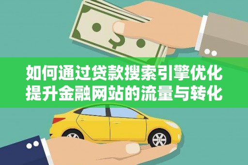 永济如何通过贷款搜索引擎优化提升金融网站的流量与转化率