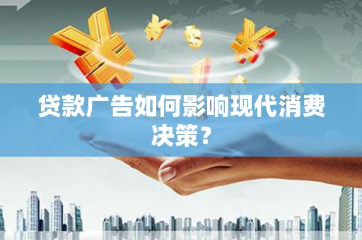 永济贷款广告如何影响现代消费决策？
