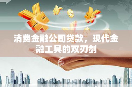 永济消费金融公司贷款，现代金融工具的双刃剑