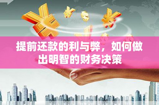 永济提前还款的利与弊，如何做出明智的财务决策