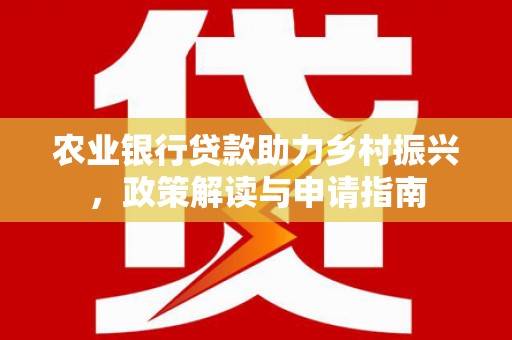 永济农业银行贷款助力乡村振兴，政策解读与申请指南