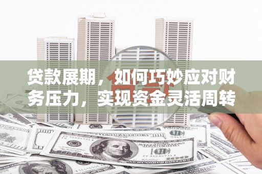 永济贷款展期，如何巧妙应对财务压力，实现资金灵活周转