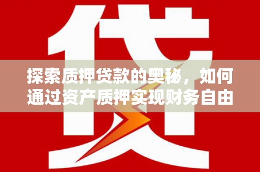 永济探索质押贷款的奥秘，如何通过资产质押实现财务自由