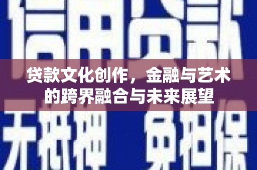 永济贷款文化创作，金融与艺术的跨界融合与未来展望