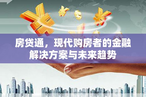 永济房贷通，现代购房者的金融解决方案与未来趋势