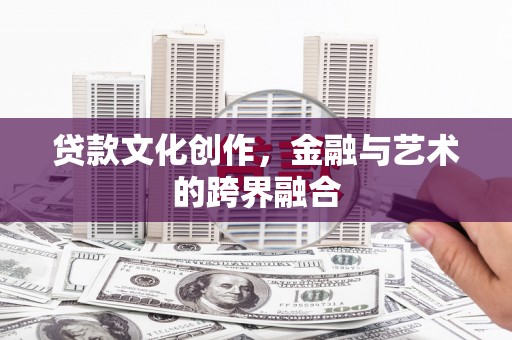 永济贷款文化创作，金融与艺术的跨界融合