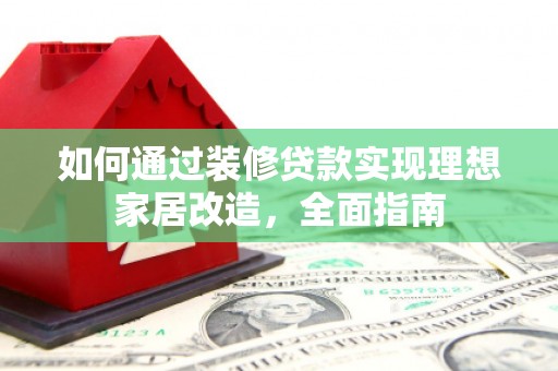 永济如何通过装修贷款实现理想家居改造，全面指南