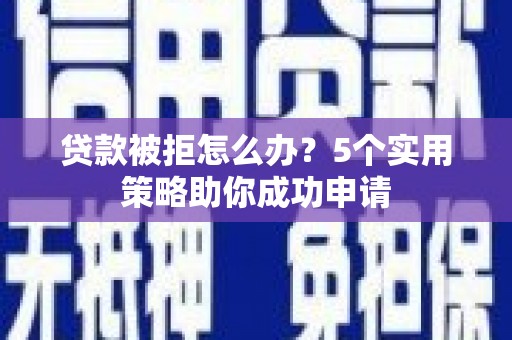 永济贷款被拒怎么办？5个实用策略助你成功申请