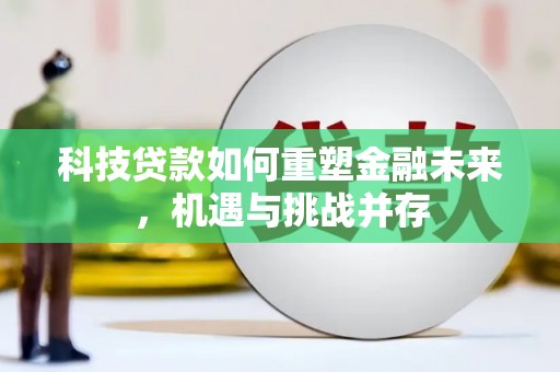 永济科技贷款如何重塑金融未来，机遇与挑战并存