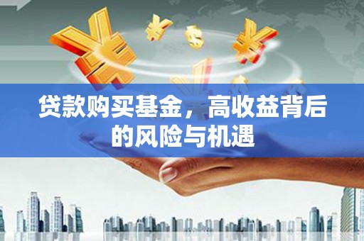 永济贷款购买基金，高收益背后的风险与机遇