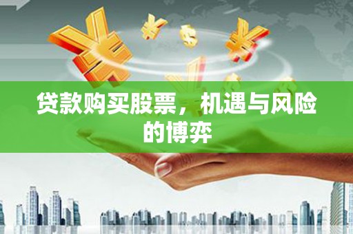 永济贷款购买股票，机遇与风险的博弈