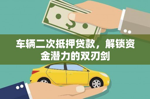 永济车辆二次抵押贷款，解锁资金潜力的双刃剑