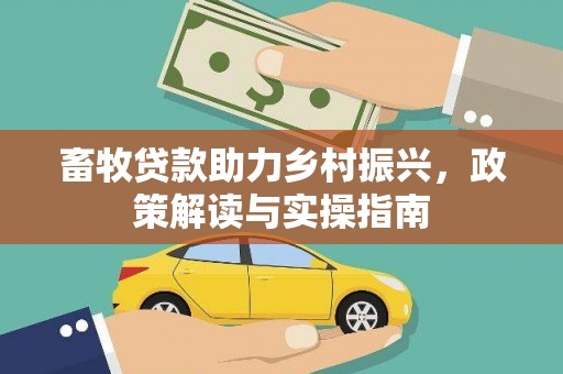 永济畜牧贷款助力乡村振兴，政策解读与实操指南