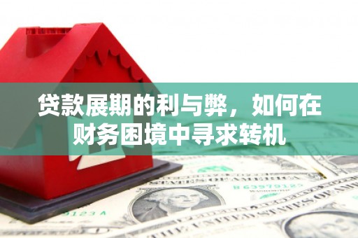 永济贷款展期的利与弊，如何在财务困境中寻求转机